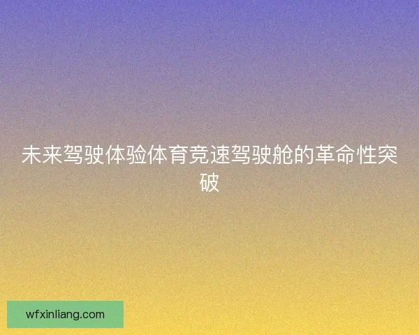 未来驾驶体验体育竞速驾驶舱的革命性突破