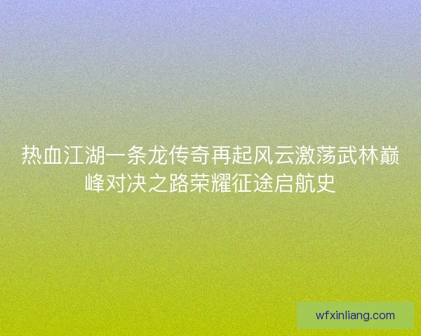 热血江湖一条龙传奇再起风云激荡武林巅峰对决之路荣耀征途启航史