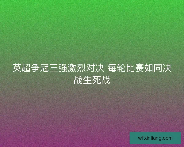 英超争冠三强激烈对决 每轮比赛如同决战生死战